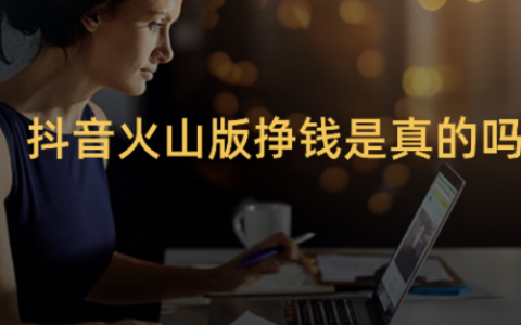 抖音火山版赚钱是真的吗？可以赚多少钱？大牛的经验