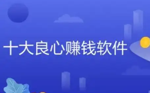 十大良心赚钱的软件，推荐几款真实可靠赚钱快的软件