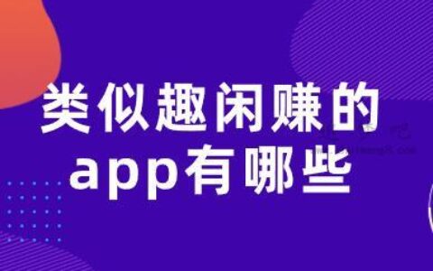 类似趣闲赚的app有哪些？分享几款和趣闲赚一样的赚钱软件