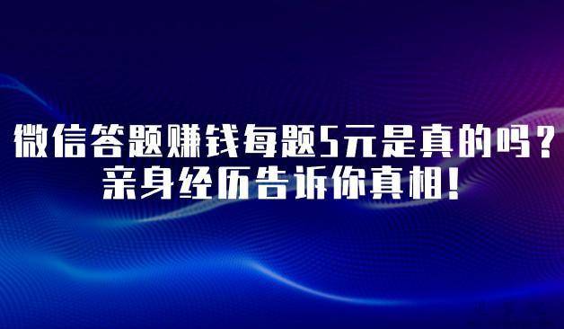 微信答题赚钱每题5元是真的吗？亲身经历告诉你真相！ 第1张