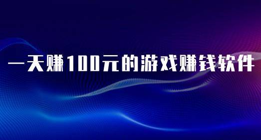 一天赚100元的游戏赚钱软件，哪个游戏赚钱软件赚钱多又快？ 第1张