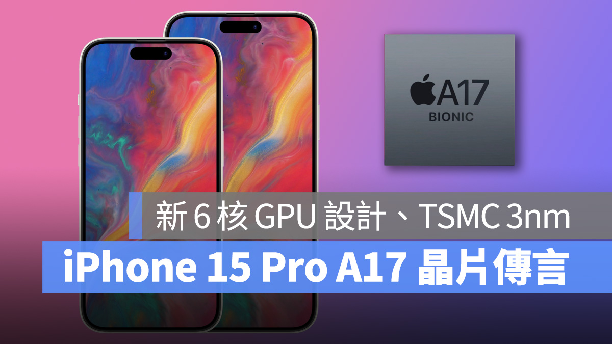 iPhone 15 Pro 的 A17 晶片规格传言：新 6 核 GPU 配置、3 奈米工艺 第1张