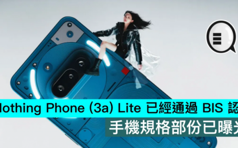 Nothing Phone （3a） Lite 已经通过 BIS 认证，手机规格部份已曝光