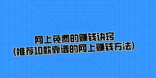网上免费的赚钱诀窍(推荐10款靠谱的网上赚钱方法)
