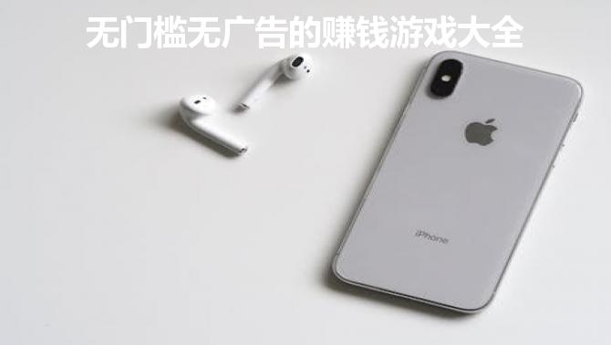 无门槛无广告的赚钱游戏大全,2024无广告的赚钱游戏合集