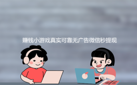 赚钱小游戏真实可靠无广告微信秒提现（值得收藏）