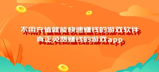 不用充值就能快速赚钱的游戏软件,真正免费赚钱的游戏app