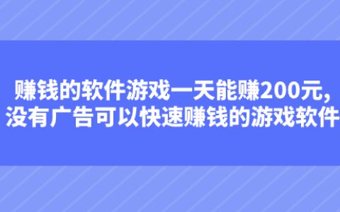 赚钱的软件游戏一天能赚200元,没有广告可以快速赚钱的游戏软件