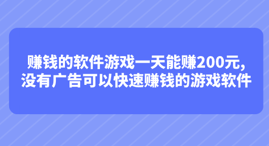 赚钱的软件游戏一天能赚200元,没有广告可以快速赚钱的游戏软件 第1张