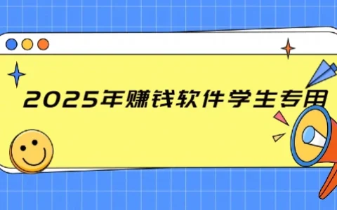 2025年赚钱软件学生专用（适合学生党的兼职赚钱软件）