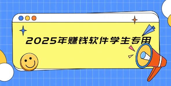 2025年赚钱软件学生专用(适合学生党的兼职赚钱软件)
