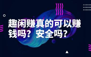 趣闲赚真的可以赚钱吗？安全吗？真实经历告诉你是不是骗局 第1张