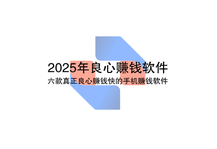 2025年良心赚钱软件推荐,六款真正良心赚钱快的手机赚钱软件